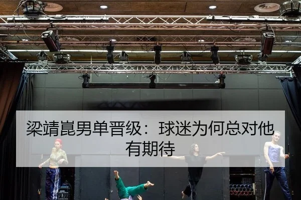 梁靖崑男单晋级：球迷为何总对他有期待