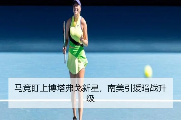 马竞盯上博塔弗戈新星，南美引援暗战升级