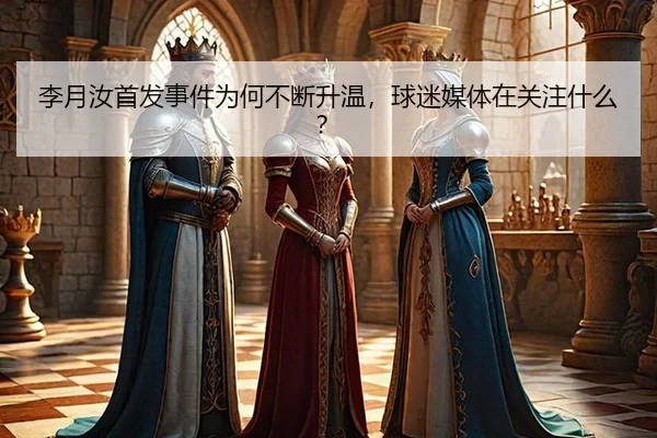 李月汝首发事件为何不断升温，球迷媒体在关注什么？