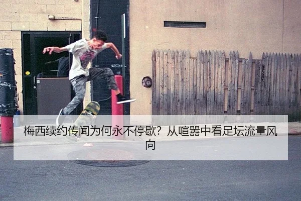 梅西续约传闻为何永不停歇？从喧嚣中看足坛流量风向